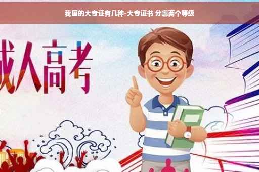 我国的大专证有几种-大专证书 分哪两个等级