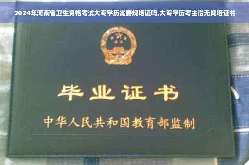 2024年河南省卫生资格考试大专学历需要规培证吗,大专学历考主治无规培证书