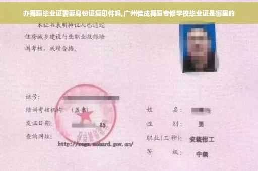 办舞蹈毕业证需要身份证复印件吗,广州佳成舞蹈专修学校毕业证是哪里的