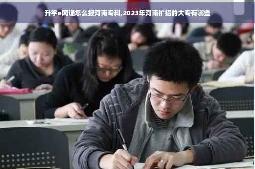 升学e网通怎么报河南专科,2023年河南扩招的大专有哪些
