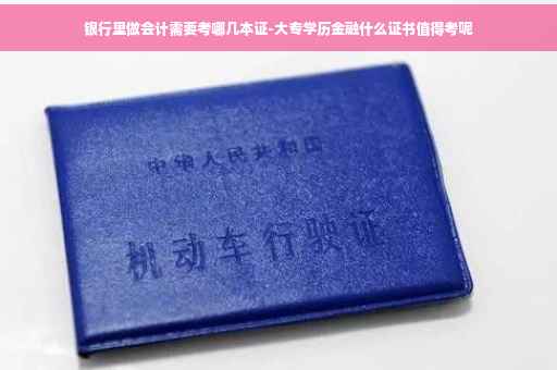 银行里做会计需要考哪几本证-大专学历金融什么证书值得考呢