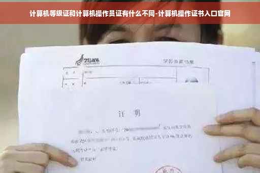 计算机等级证和计算机操作员证有什么不同-计算机操作证书入口官网