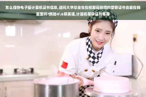 怎么保存电子版计算机证书信息,请问大学毕业生在校期间获得的荣誉证书会装在档案里吗?例如4级英语,计算机等级证书等等