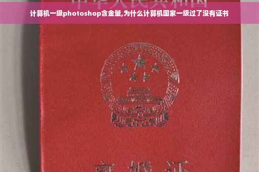 计算机一级photoshop含金量,为什么计算机国家一级过了没有证书