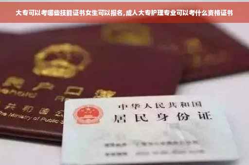 大专可以考哪些技能证书女生可以报名,成人大专护理专业可以考什么资格证书