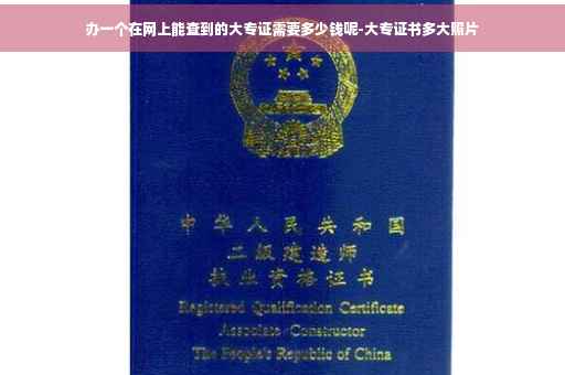 办一个在网上能查到的大专证需要多少钱呢-大专证书多大照片