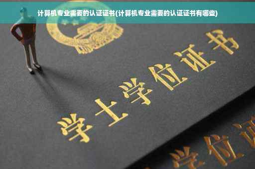 计算机专业需要的认证证书(计算机专业需要的认证证书有哪些)