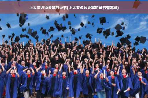 上大专必须要拿的证书(上大专必须要拿的证书有哪些)