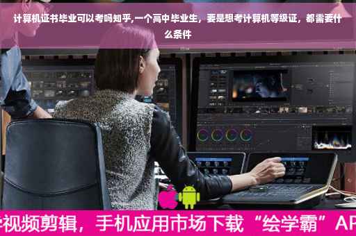 计算机证书毕业可以考吗知乎,一个高中毕业生，要是想考计算机等级证，都需要什么条件