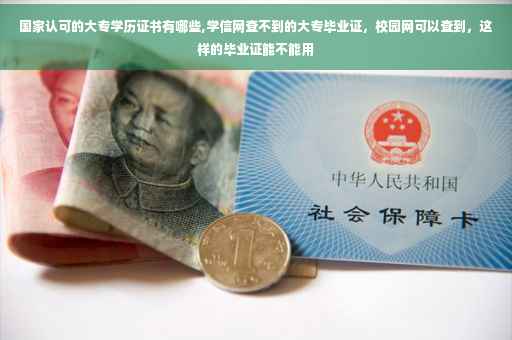 国家认可的大专学历证书有哪些,学信网查不到的大专毕业证，校园网可以查到，这样的毕业证能不能用
