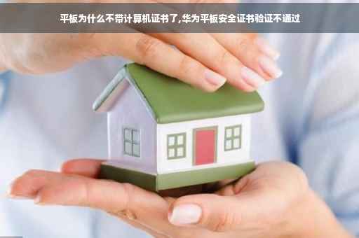 平板为什么不带计算机证书了,华为平板安全证书验证不通过
