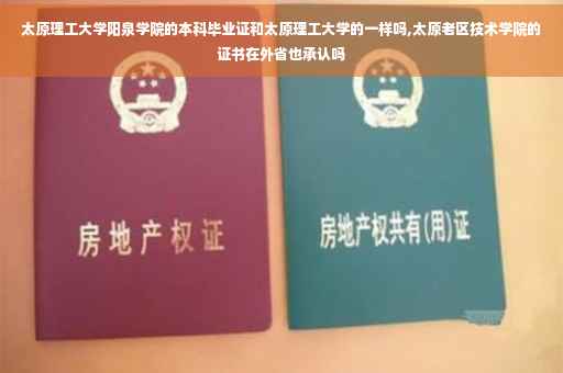 太原理工大学阳泉学院的本科毕业证和太原理工大学的一样吗,太原老区技术学院的证书在外省也承认吗