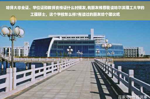 哈师大毕业证、学位证和教师资格证什么时候发,有朋友推荐我读哈尔滨理工大学的工程硕士，这个学校怎么样?有读过的朋友给个建议吧