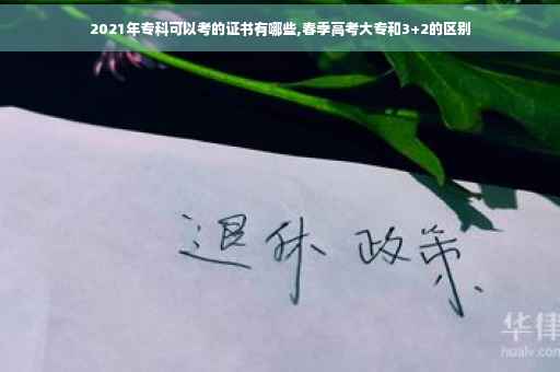 2021年专科可以考的证书有哪些,春季高考大专和3+2的区别