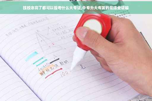 技校念完了都可以报考什么大专证,中专升大专发的是结业证嘛
