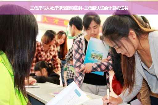 工信厅与人社厅评定职称区别-工信部认证的计算机证书