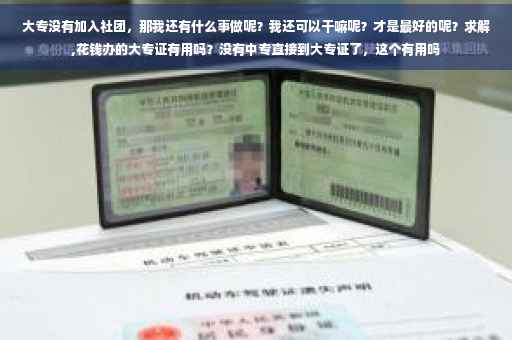 大专没有加入社团，那我还有什么事做呢？我还可以干嘛呢？才是最好的呢？求解,花钱办的大专证有用吗？没有中专直接到大专证了，这个有用吗