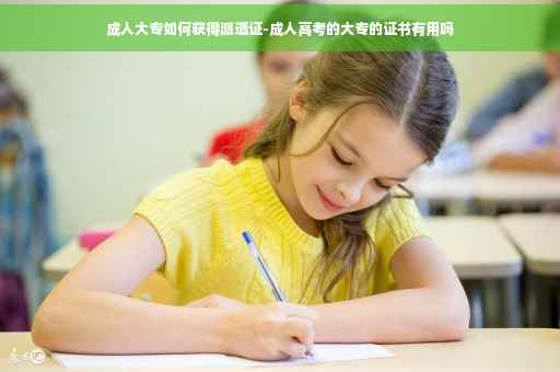 成人大专如何获得派遣证-成人高考的大专的证书有用吗