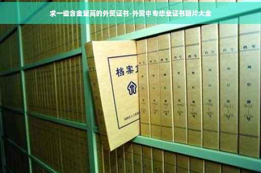 求一些含金量高的外贸证书-外贸中专毕业证书图片大全