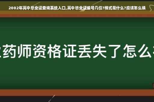 2002年高中毕业证查询系统入口,高中毕业证编号几位?格式是什么?应该怎么填