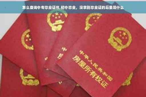 怎么查询中专毕业证书,初中毕业，没拿到毕业证的后果是什么