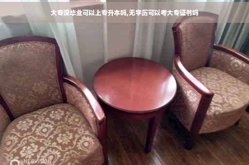 大专没毕业可以上专升本吗,无学历可以考大专证书吗 大专没毕业可以上专升本吗,无学历可以考大专证书吗