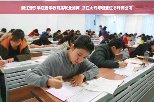 浙江音乐学院音乐教育系就业如何-浙江大专考哪些证书好就业呢