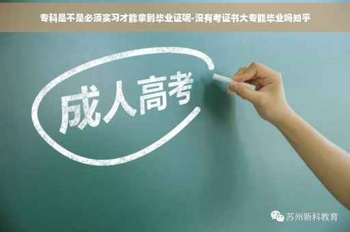 专科是不是必须实习才能拿到毕业证呢-没有考证书大专能毕业吗知乎