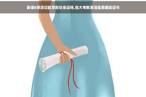 英语B级没过能拿到毕业证吗,在大专教英语需要哪些证书