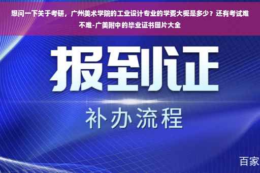 想问一下关于考研，广州美术学院的工业设计专业的学费大概是多少？还有考试难不难-广美附中的毕业证书图片大全