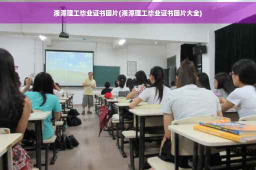 湘潭理工毕业证书图片(湘潭理工毕业证书图片大全)