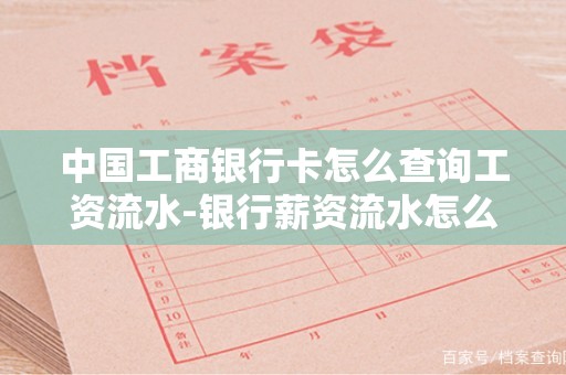 中国工商银行卡怎么查询工资流水-银行薪资流水怎么导出