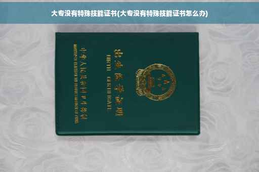 大专没有特殊技能证书(大专没有特殊技能证书怎么办)