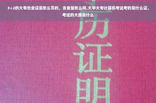3+2的大专毕业证是怎么写的，含金量怎么样,大学大专计算机考试考的是什么证，考试的大纲是什么