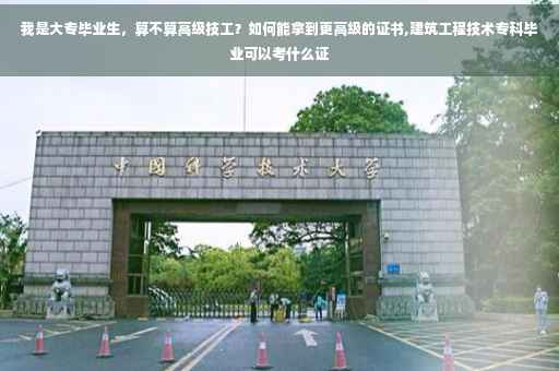 我是大专毕业生，算不算高级技工？如何能拿到更高级的证书,建筑工程技术专科毕业可以考什么证
