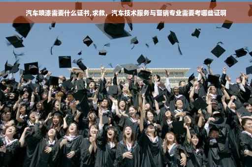 汽车喷漆需要什么证书,求救，汽车技术服务与营销专业需要考哪些证啊