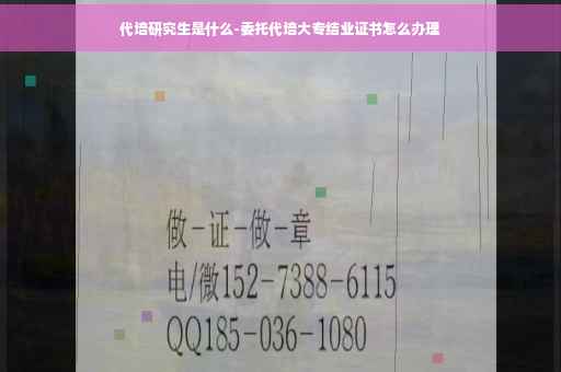 代培研究生是什么-委托代培大专结业证书怎么办理