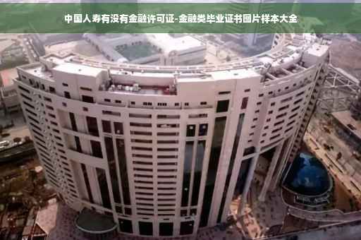 中国人寿有没有金融许可证-金融类毕业证书图片样本大全