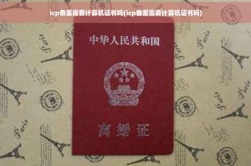 icp备案需要计算机证书吗(icp备案需要计算机证书吗)