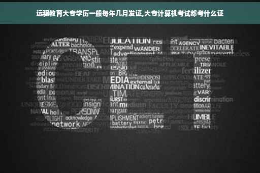 远程教育大专学历一般每年几月发证,大专计算机考试都考什么证