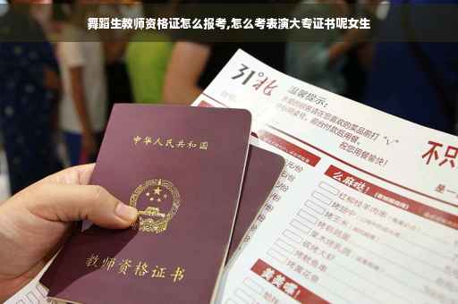 舞蹈生教师资格证怎么报考,怎么考表演大专证书呢女生