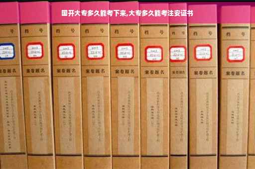 国开大专多久能考下来,大专多久能考注安证书