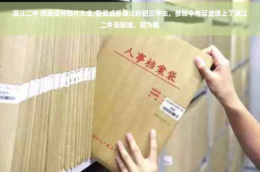温江二中 毕业证书图片大全,我是成都温江的初三学生，参加中考后成绩上了温江二中录取线，因为我