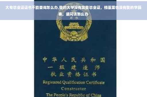 大专毕业证证书不能查询怎么办,我的大学没有发我毕业证，档案里也没有我的学籍表，请问该怎么办