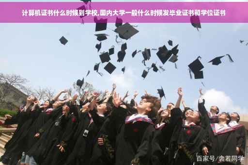 计算机证书什么时候到学校,国内大学一般什么时候发毕业证书和学位证书
