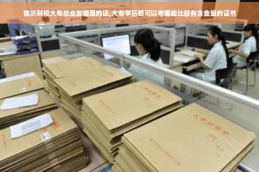 临沂财校大专毕业发哪里的证,大专学历都可以考哪些比较有含金量的证书 临沂财校大专毕业发哪里的证,大专学历都可以考哪些比较有含金量的证书