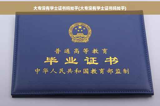 大专没有学士证书吗知乎(大专没有学士证书吗知乎)