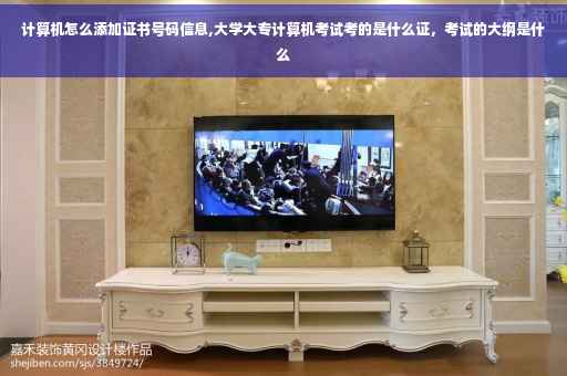 计算机怎么添加证书号码信息,大学大专计算机考试考的是什么证，考试的大纲是什么