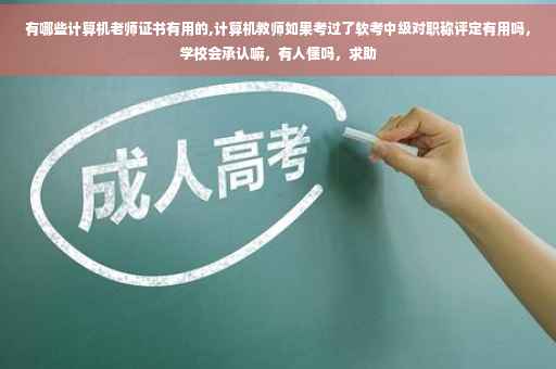 有哪些计算机老师证书有用的,计算机教师如果考过了软考中级对职称评定有用吗，学校会承认嘛，有人懂吗，求助