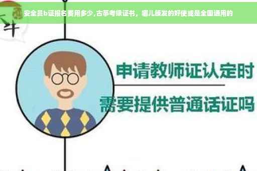 安全员b证报名费用多少,古筝考级证书，哪儿颁发的好使或是全国通用的